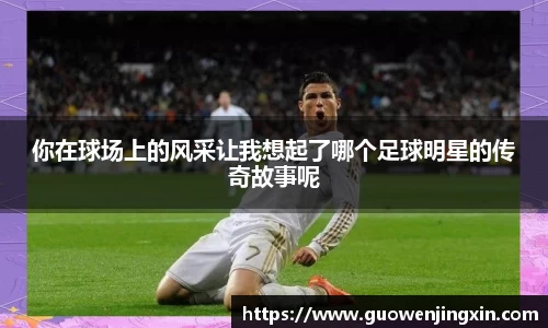 你在球场上的风采让我想起了哪个足球明星的传奇故事呢