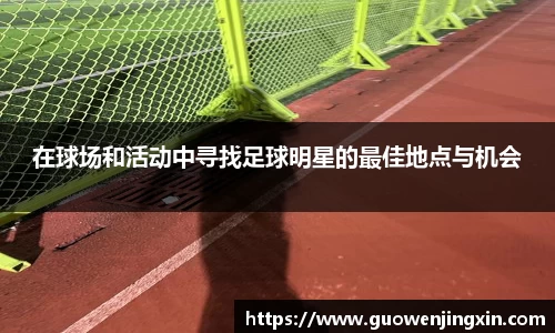 在球场和活动中寻找足球明星的最佳地点与机会