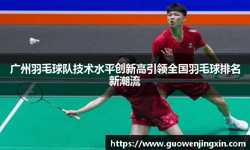 广州羽毛球队技术水平创新高引领全国羽毛球排名新潮流