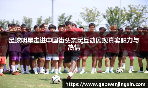 足球明星走进中国街头亲民互动展现真实魅力与热情